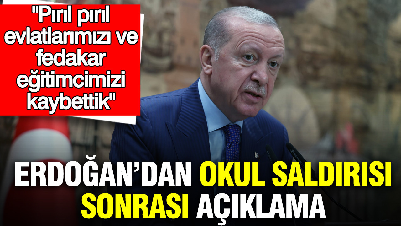 Erdoğan’dan okul saldırısı sonrası açıklama: Pırıl pırıl evlatlarımızı ve fedakar eğitimcimizi kaybettik