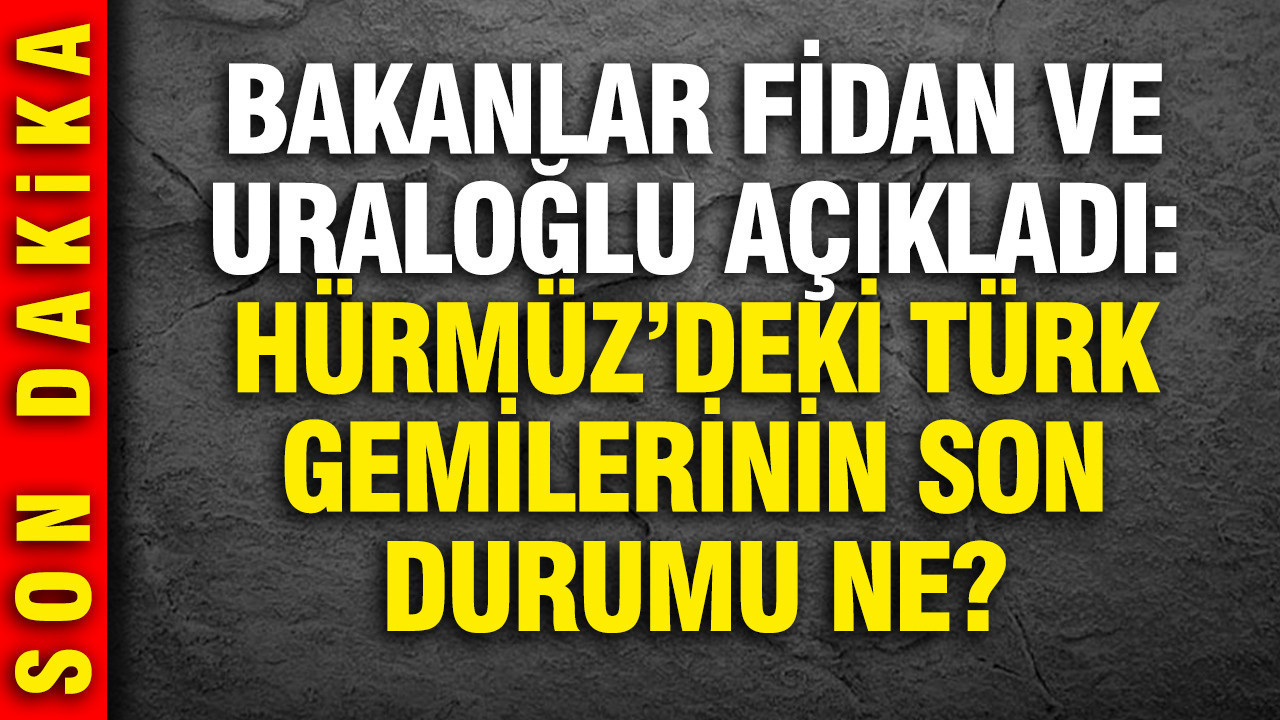 Hakan Fidan ve Abdulkadir Uraloğlu'ndan Hürmüz'deki Türk gemileri açıklaması