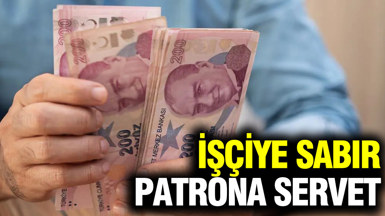 İşçiye sabır, patrona servet