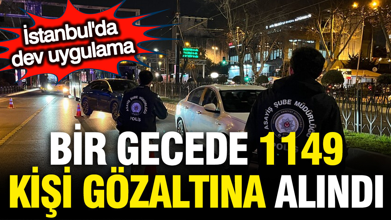 İstanbul'da bir gecede 1149 kişi gözaltına alındı