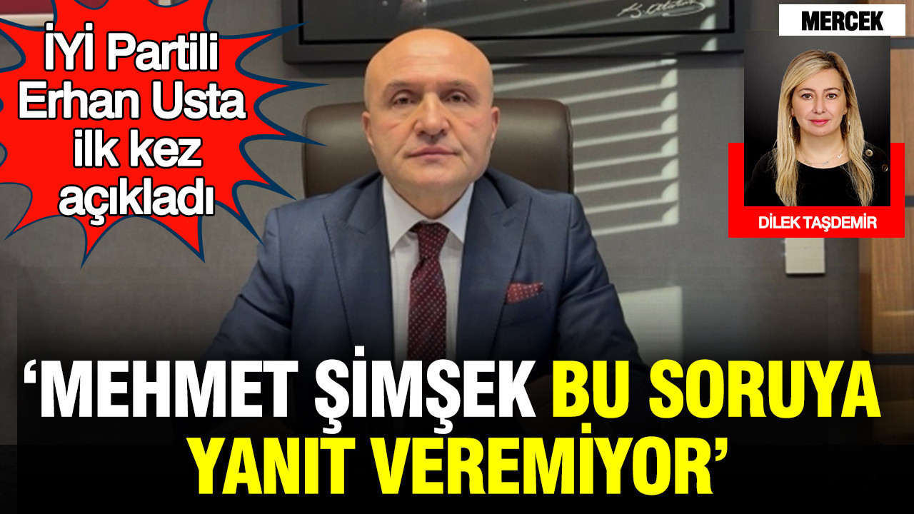 İYİ Partili Erhan Usta ilk kez açıkladı: Mehmet Şimşek bu soruya yanıt veremiyor