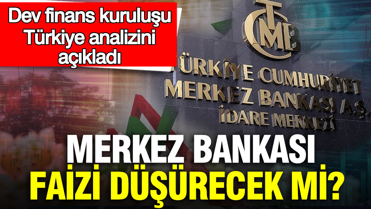 Merkez Bankası faizi düşürecek mi? Dev finans kuruluşu Türkiye analizini açıkladı
