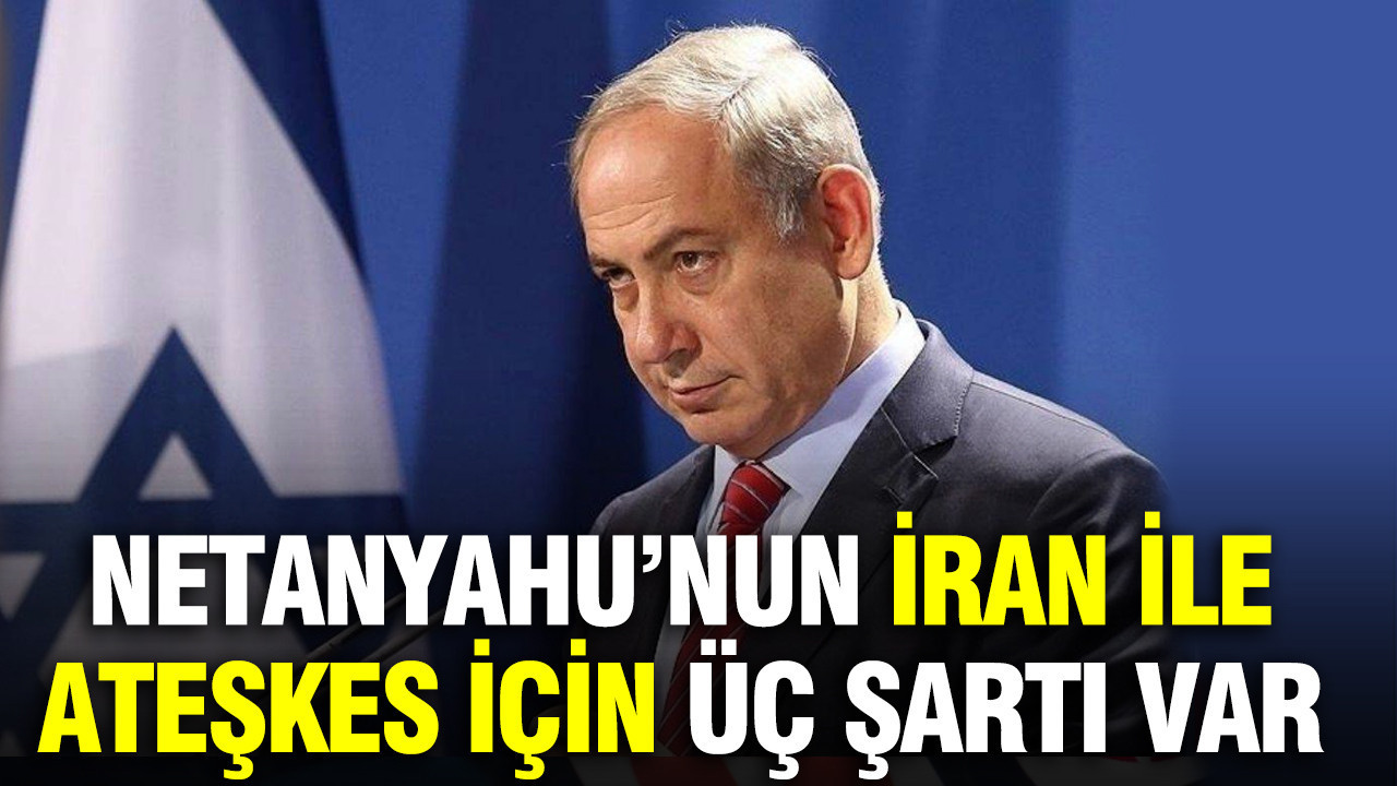 Netanyahu’nun İran ile ateşkes için üç şartı var