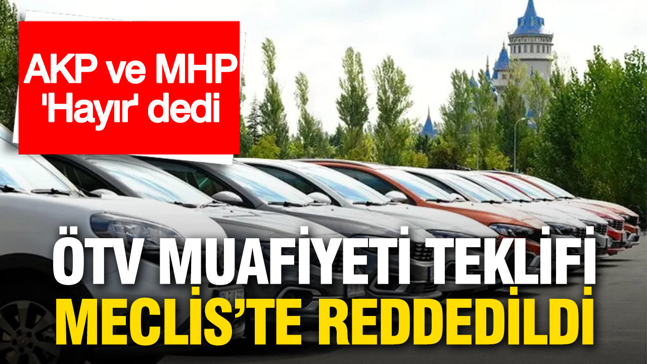 ÖTV muafiyeti teklifi Meclis’te reddedildi: AKP ve MHP “hayır” dedi
