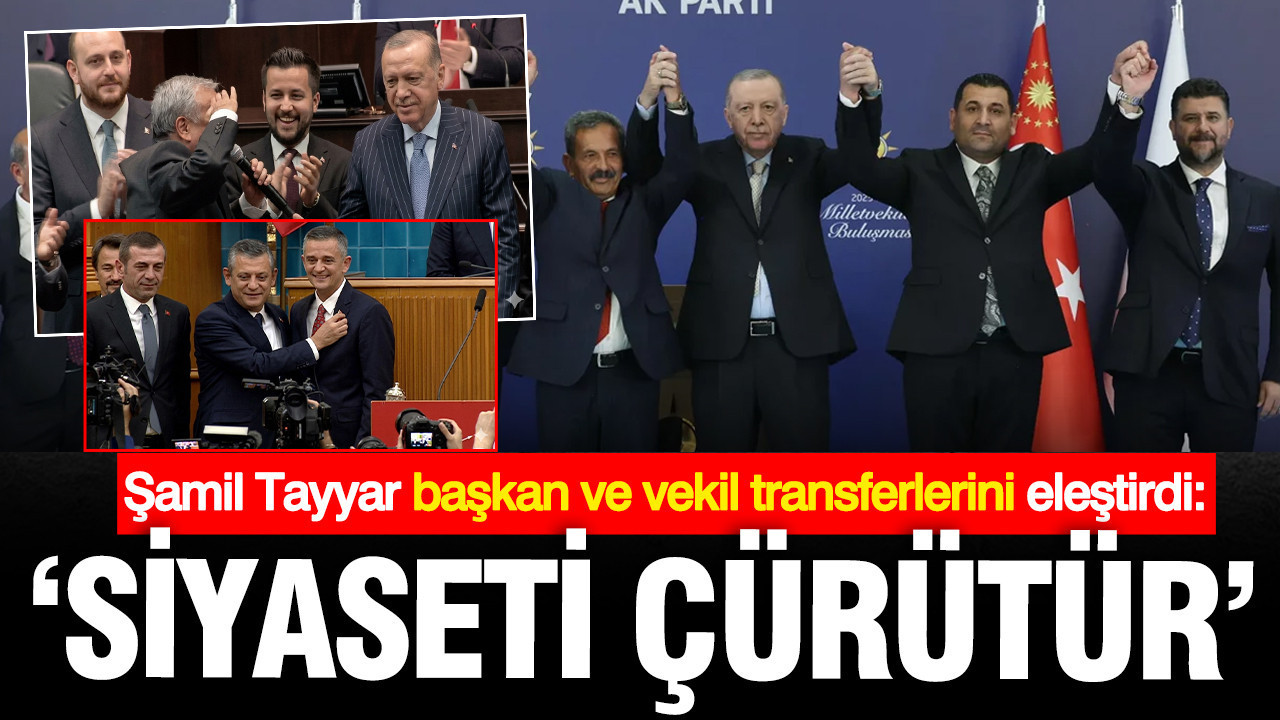 Şamil Tayyar vekil ve başkan transferlerini eleştirdi: Siyaseti çürütür