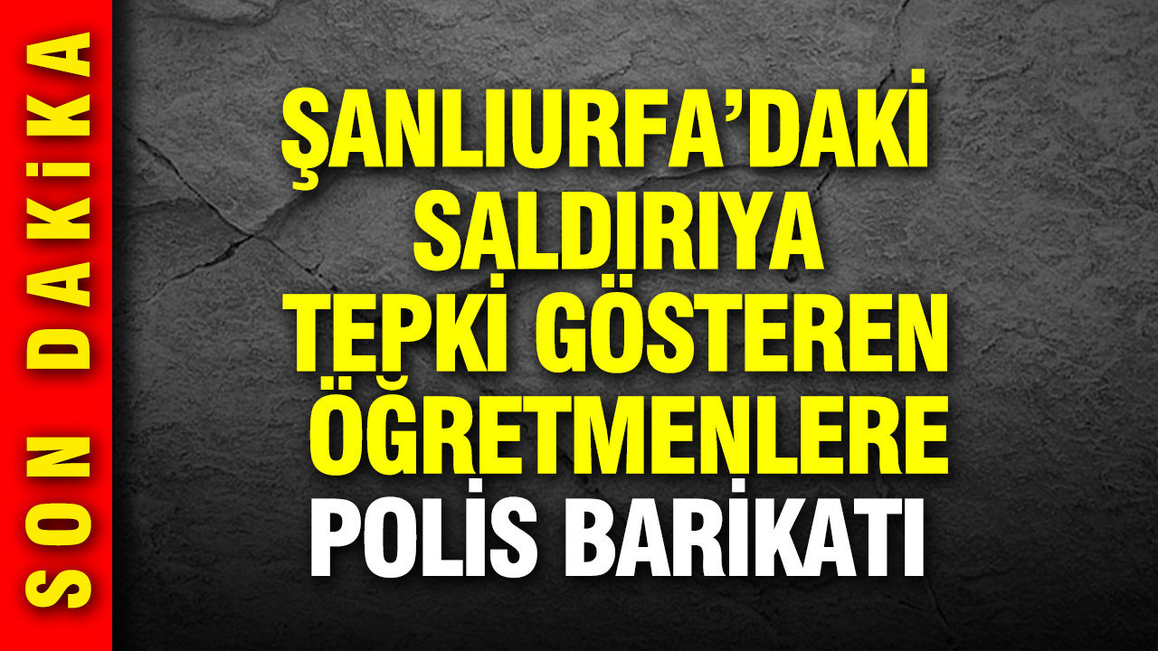 Şanlıurfa'daki saldırıyı protesto eden öğretmenlere polis engeli