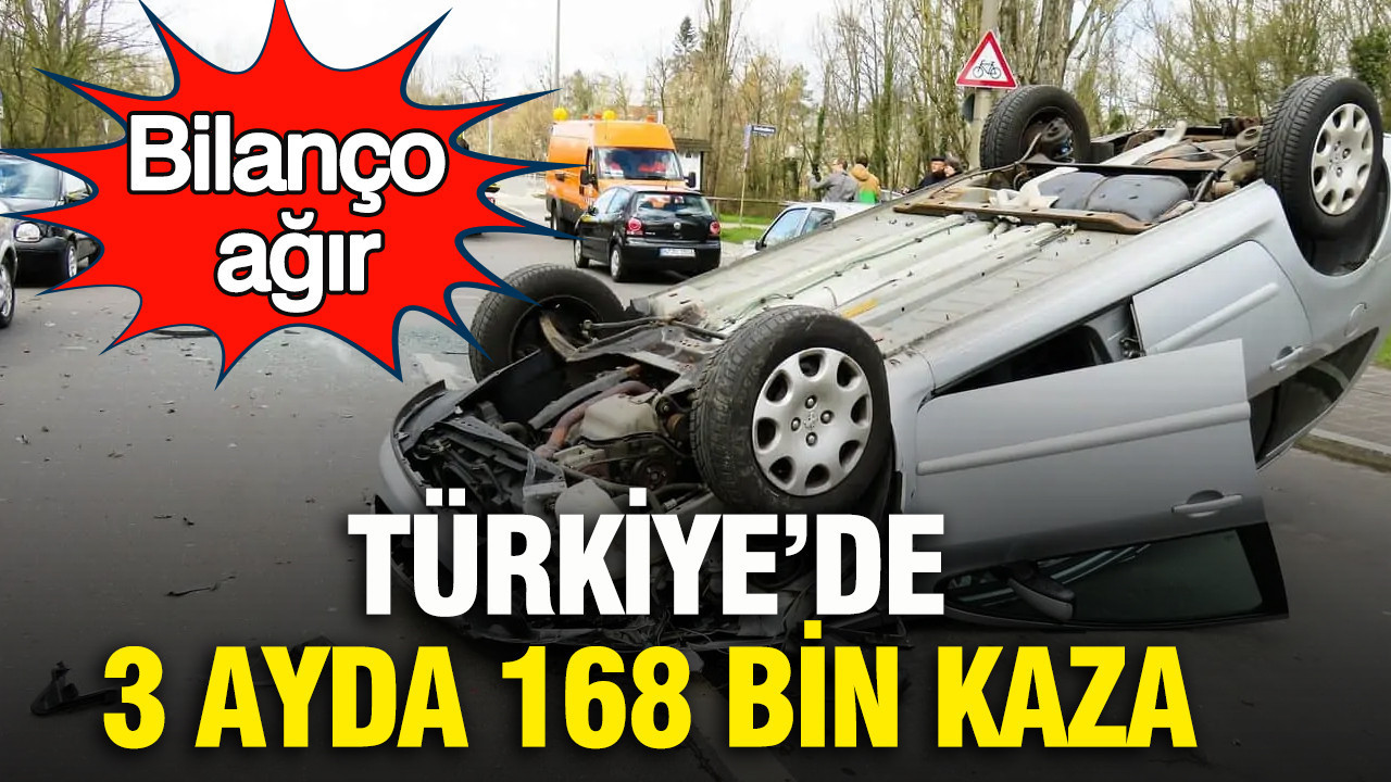 Türkiye’de 3 ayda 168 bin kaza: Bilanço ağır