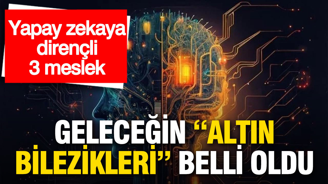 Yapay zekaya dirençli 3 meslek: Geleceğin “altın bilezikleri” belli oldu