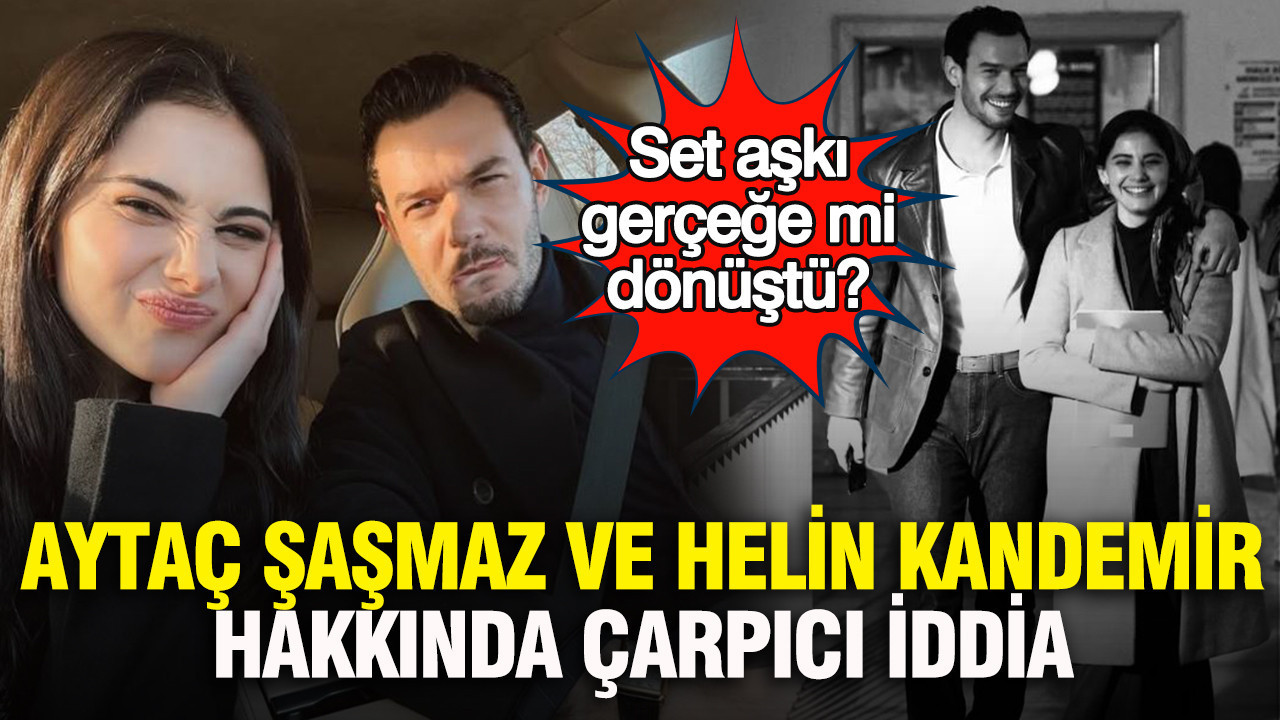 Aytaç Şaşmaz ve Helin Kandemir hakkında çarpıcı iddia: Set aşkı gerçeğe mi dönüştü?