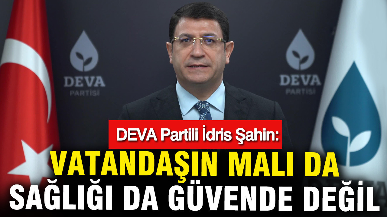 DEVA Partili Şahin: Vatandaşın malı da sağlığı da güvende değil