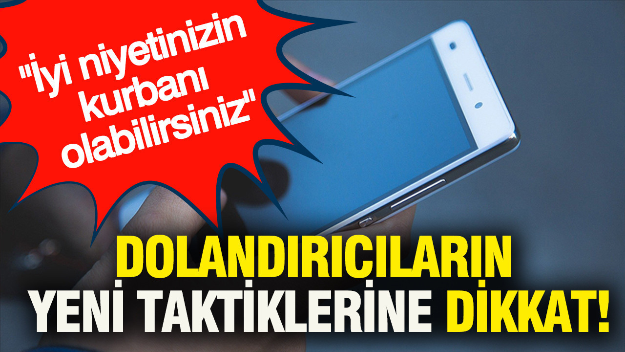 Dolandırıcıların yeni taktiklerine dikkat! İyi niyetinizin kurbanı olabilirsiniz