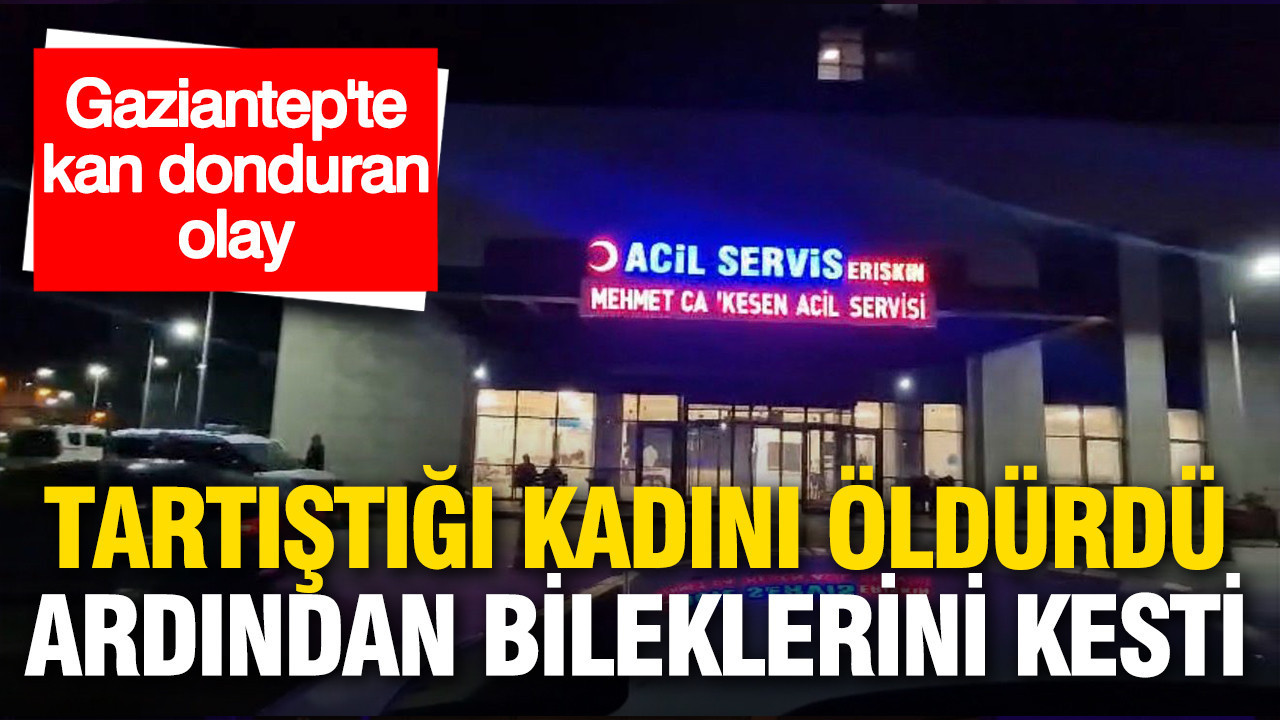 Gaziantep'te kan donduran olay: Tartıştığı kadını öldürdü ardından bileklerini kesti
