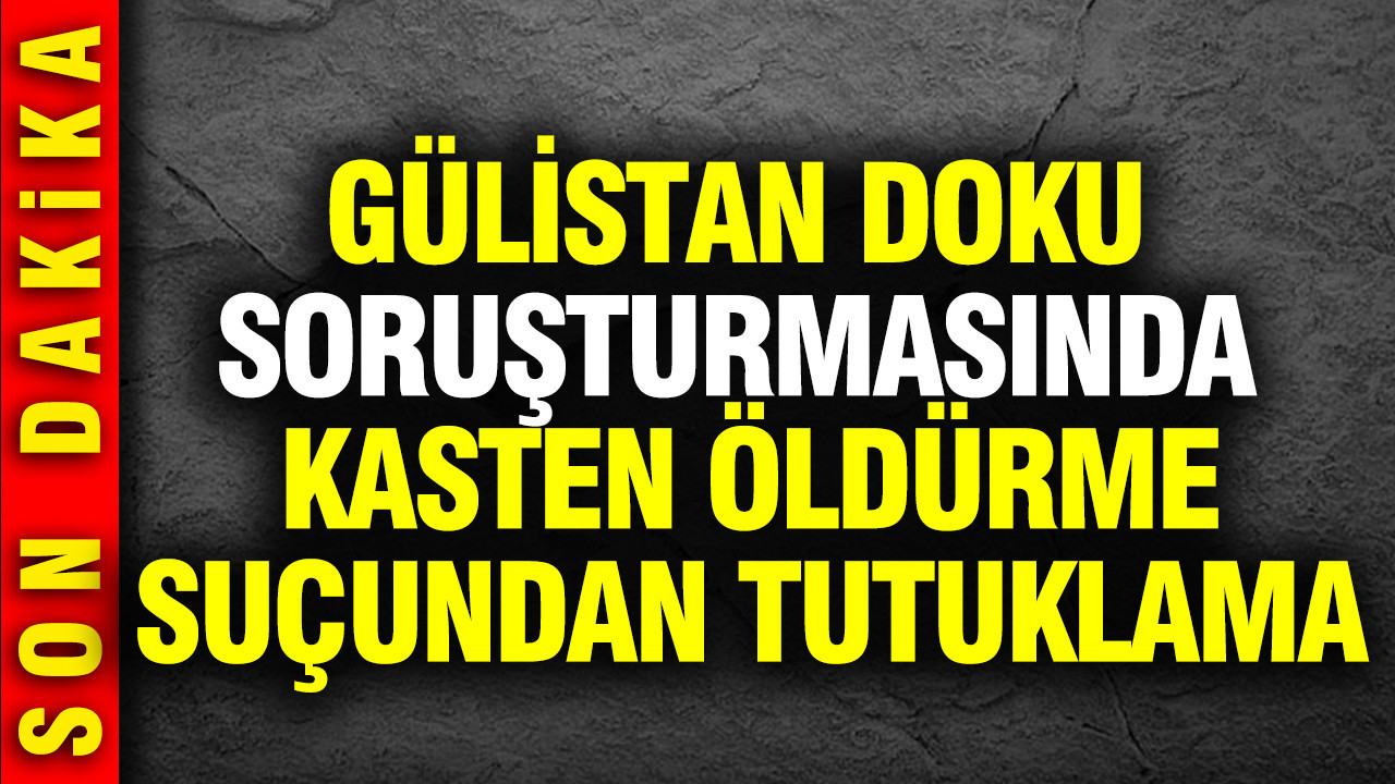 Gülistan Doku soruşturmasında kasten öldürme suçundan tutuklama