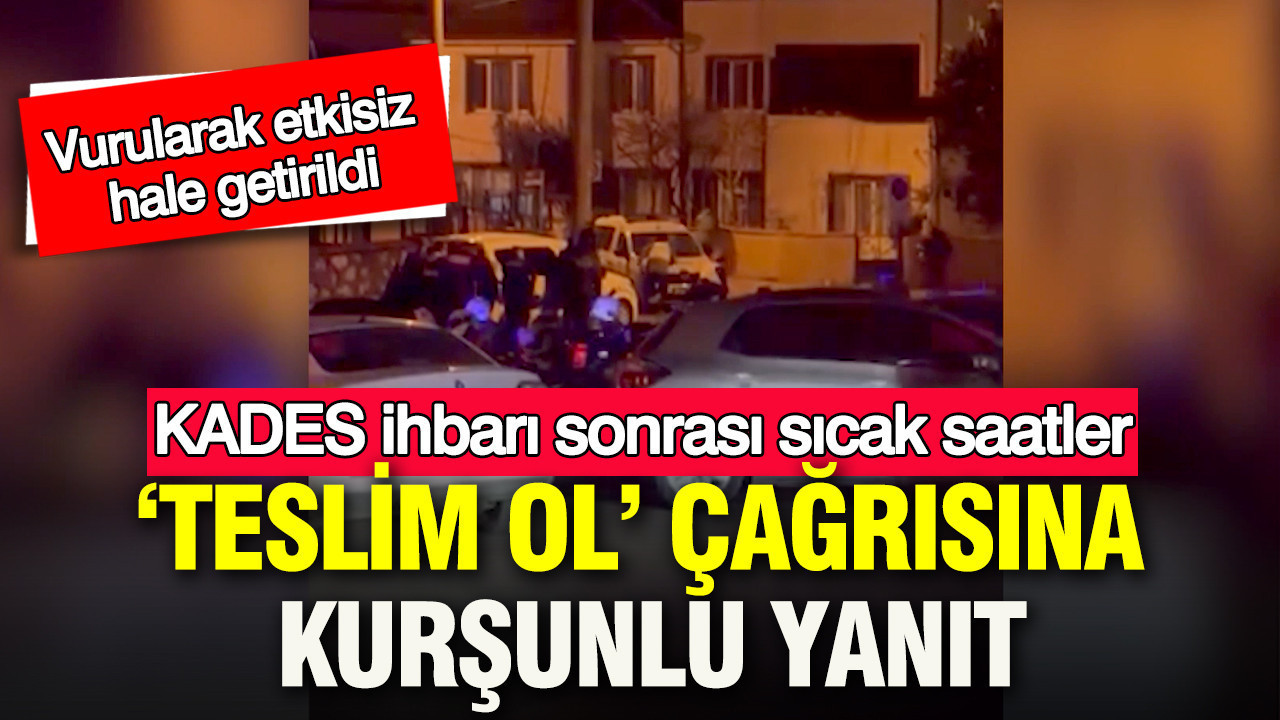 KADES ihbarı sonrası sıcak saatler: ‘Teslim ol’ çağrısına kurşunlu yanıt: Şüpheli vurularak etkisiz hale getirildi