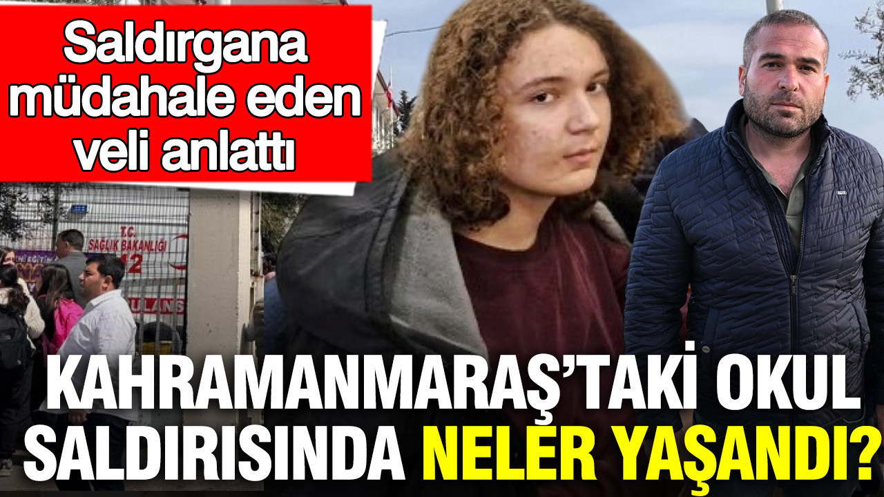 Kahramanmaraş’taki okul saldırısında neler yaşandı? Saldırgana müdahale eden veli anlattı