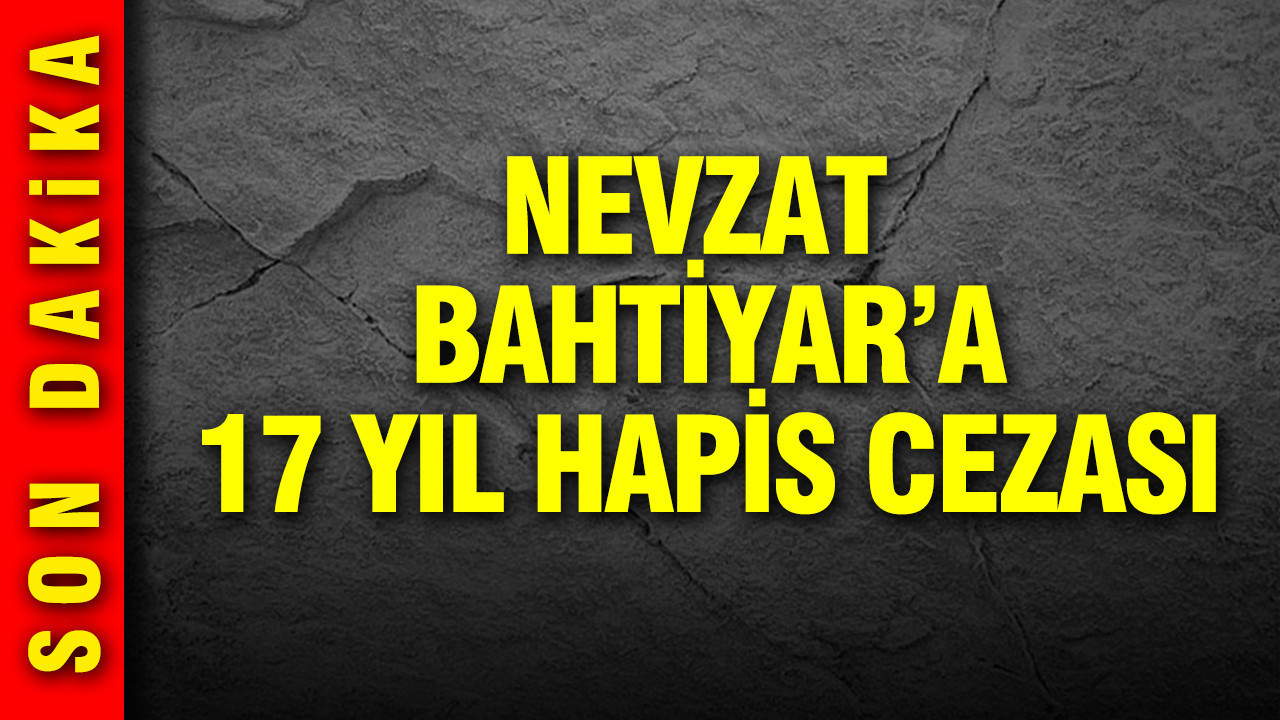 Nevzat Bahtiyar'a 17 yıl hapis cezası