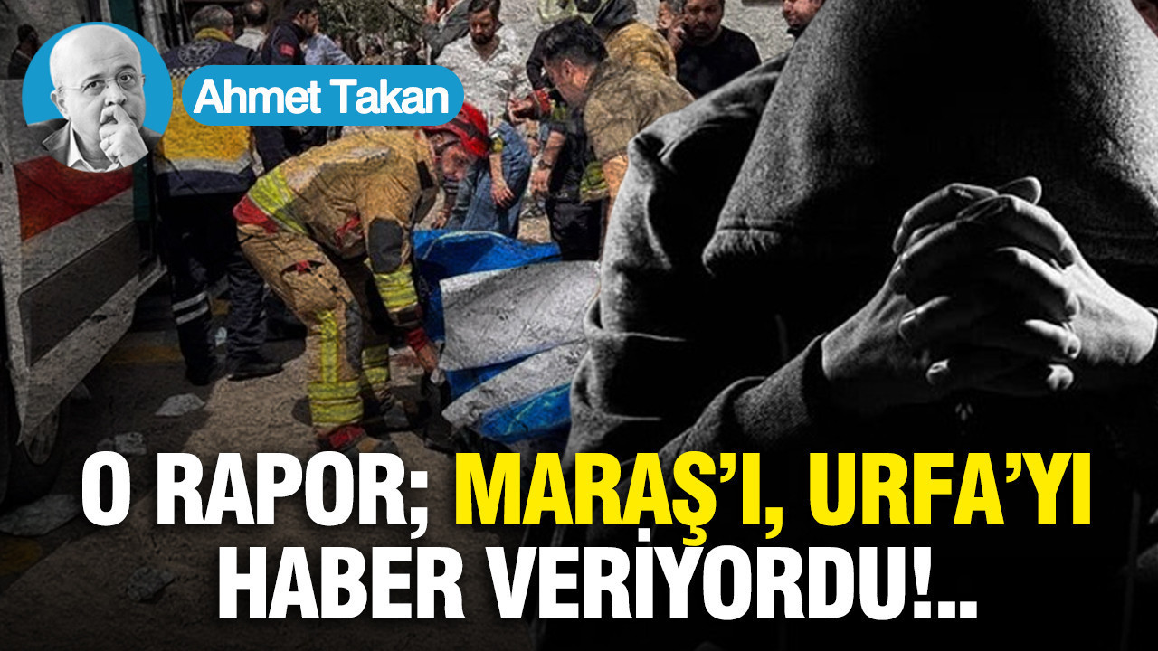 O RAPOR; MARAŞ’I, URFA’YI HABER VERİYORDU...