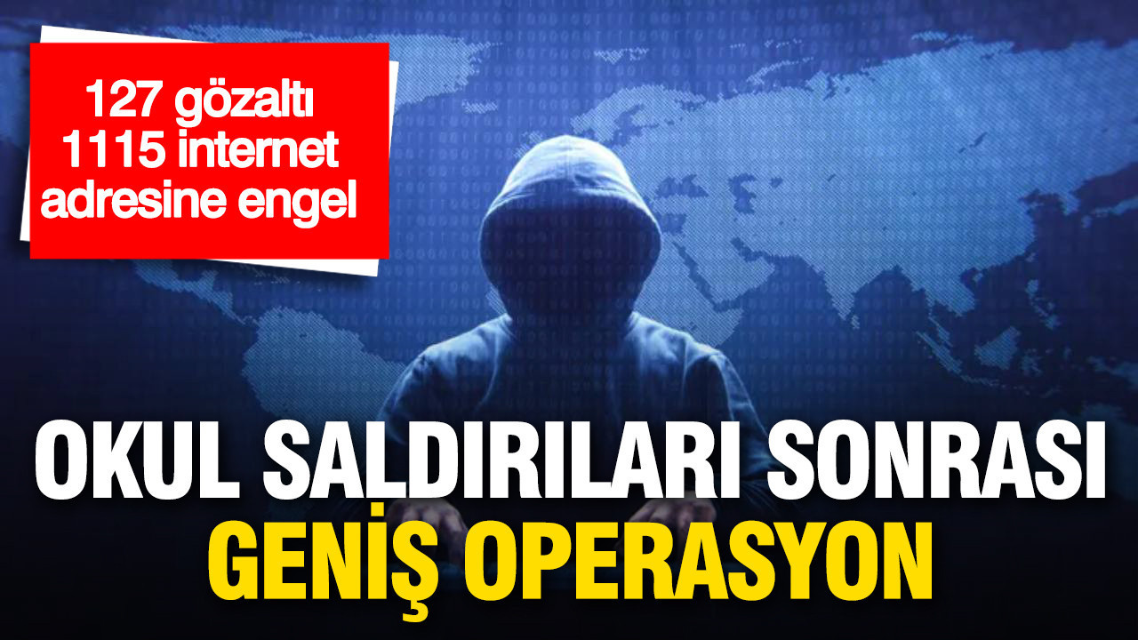 Okul saldırıları sonrası geniş operasyon: 127 gözaltı, 1115 internet adresine erişim engeli