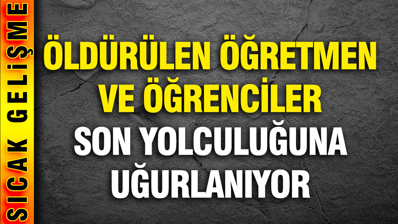 Öldürülen öğretmen ve öğrenciler son yolculuğuna uğurlanıyor