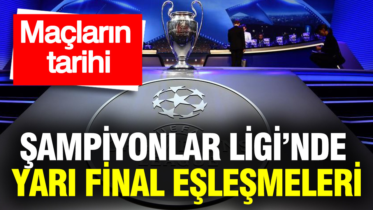Şampiyonlar Ligi’nde yarı final eşleşmeleri ve maçların tarihi
