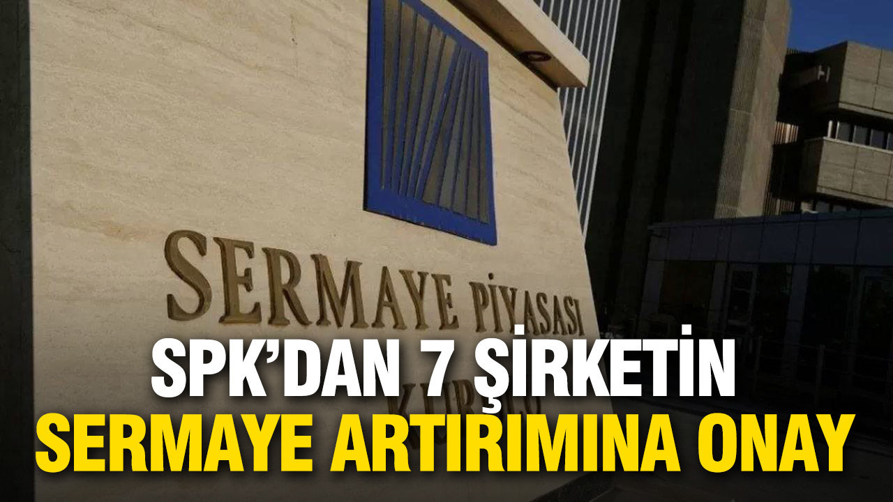 SPK’dan 7 şirkete sermaye artırımı onayı