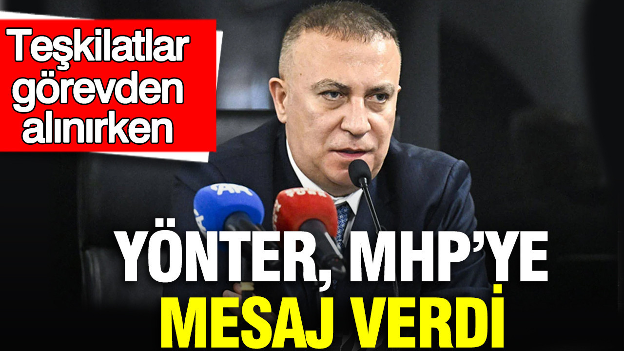 Teşkilatlar görevden alınırken Yönter, MHP’ye mesaj verdi