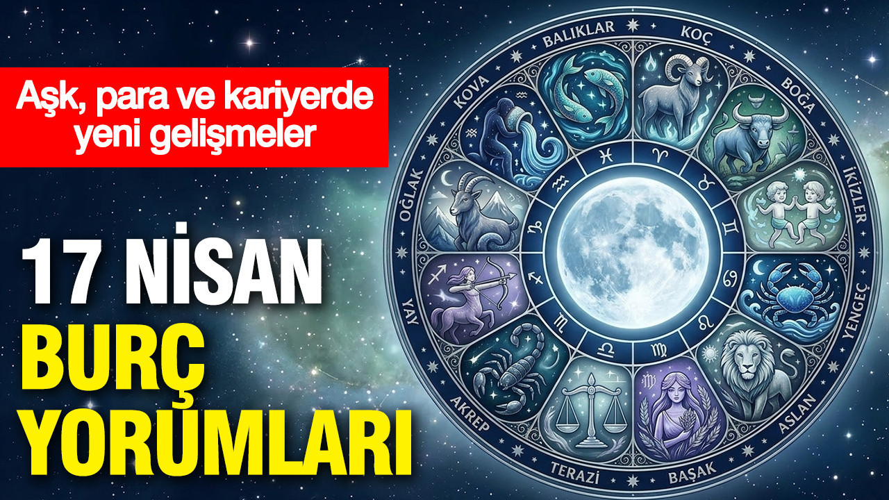17 Nisan günlük burç yorumları: Aşk, para ve kariyerde yeni gelişmeler