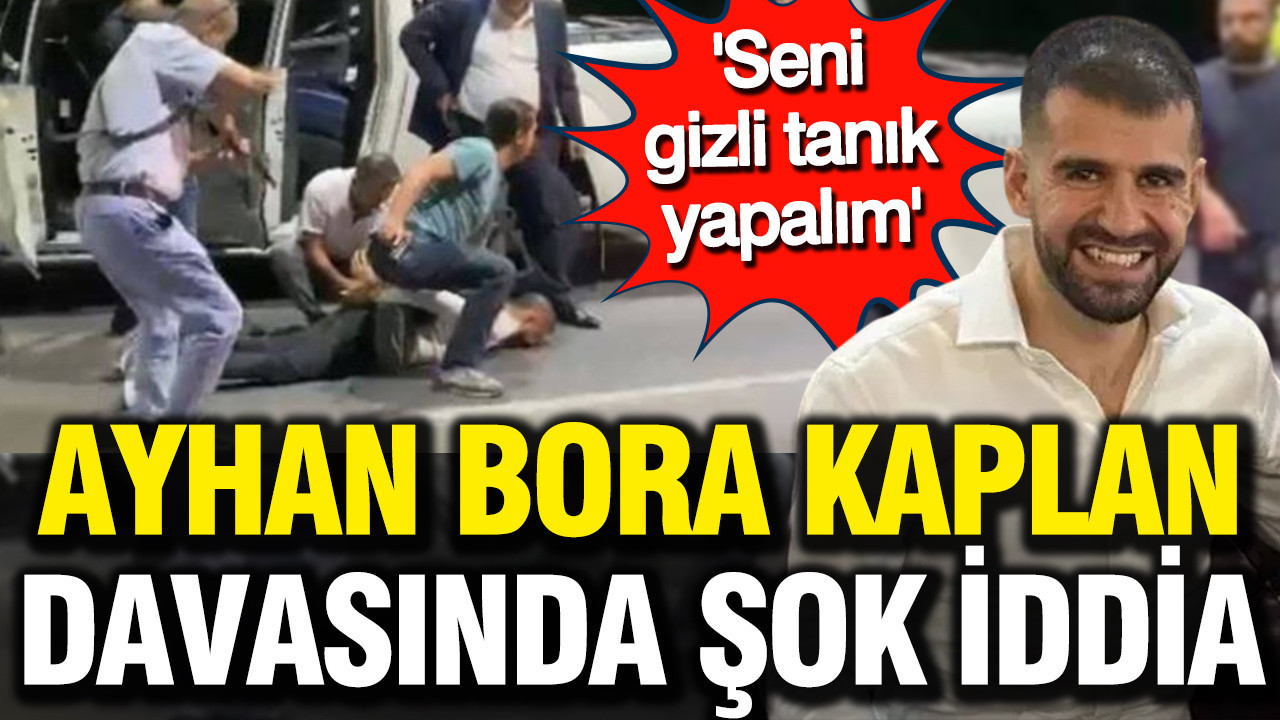 Ayhan Bora Kaplan davasında şok iddia: Seni gizli tanık yapalım