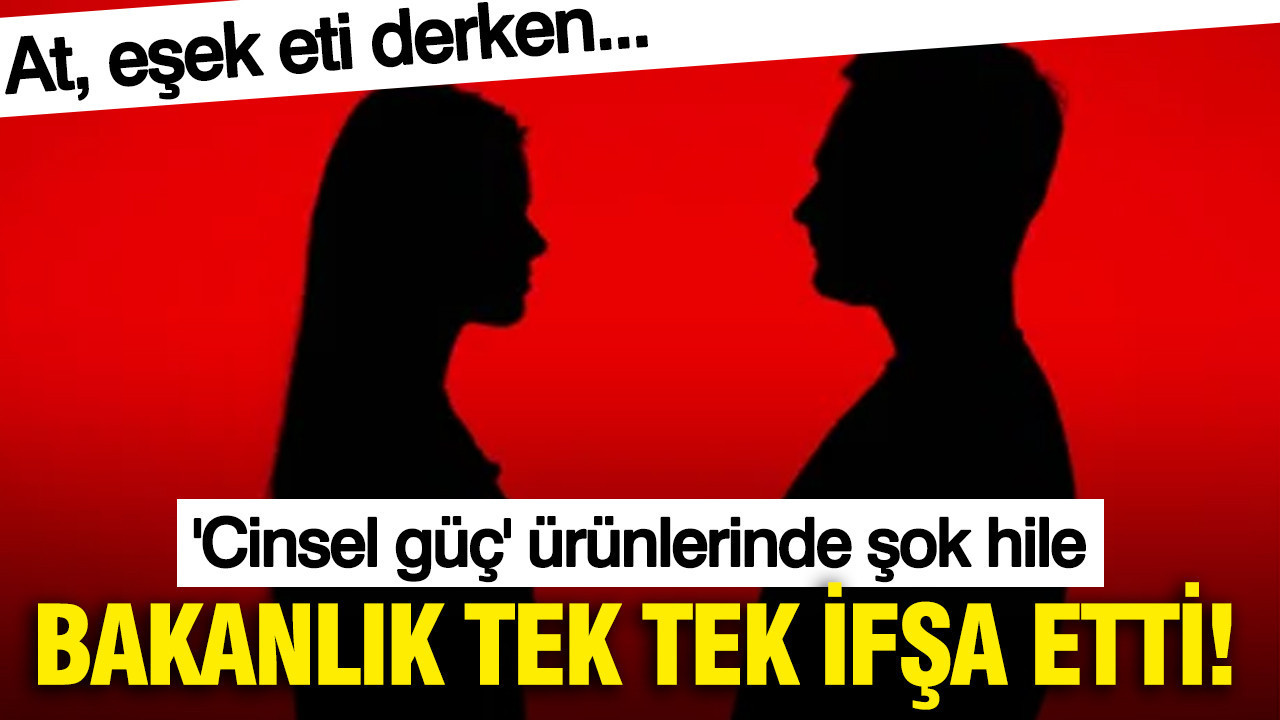 Bakanlık tek tek ifşa etti: At, eşek eti derken... 'Cinsel güç' ürünlerinde şok hile