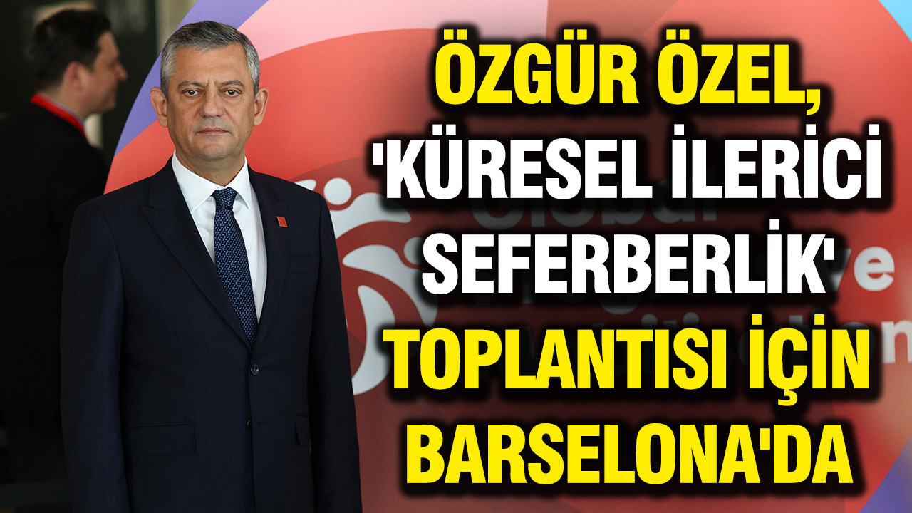 Özgür Özel, 'Küresel İlerici Seferberlik' toplantısı için Barselona'da