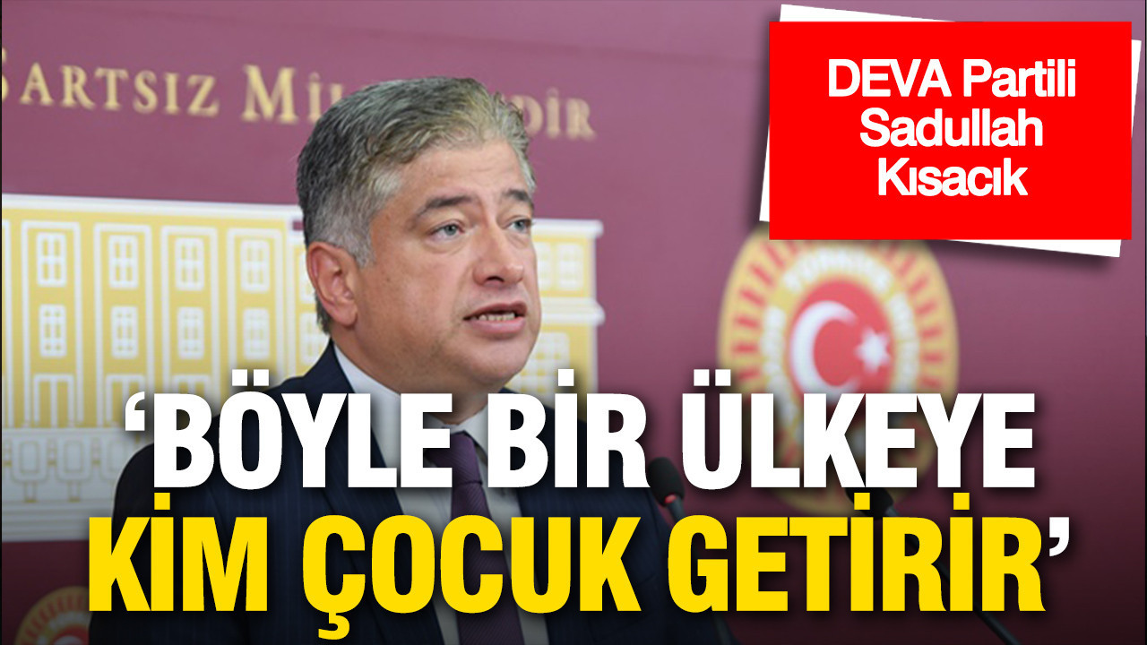 DEVA Partili Kısacık: 'Çocuğunu güvenle okula gönderemeyeceği bir Türkiye'ye kim çocuk getirir'