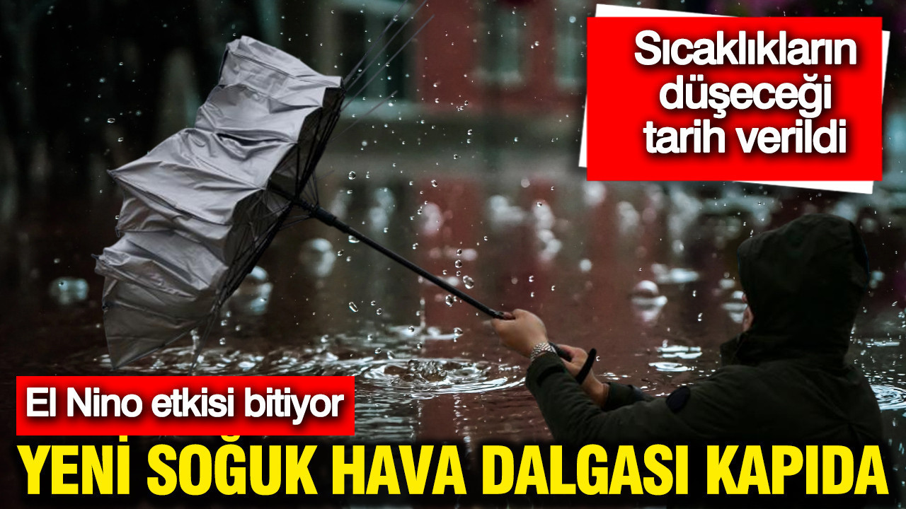 El Nino bitiyor: Yeni soğuk hava dalgası kapıda, sıcaklıkların düşeceği tarih verildi