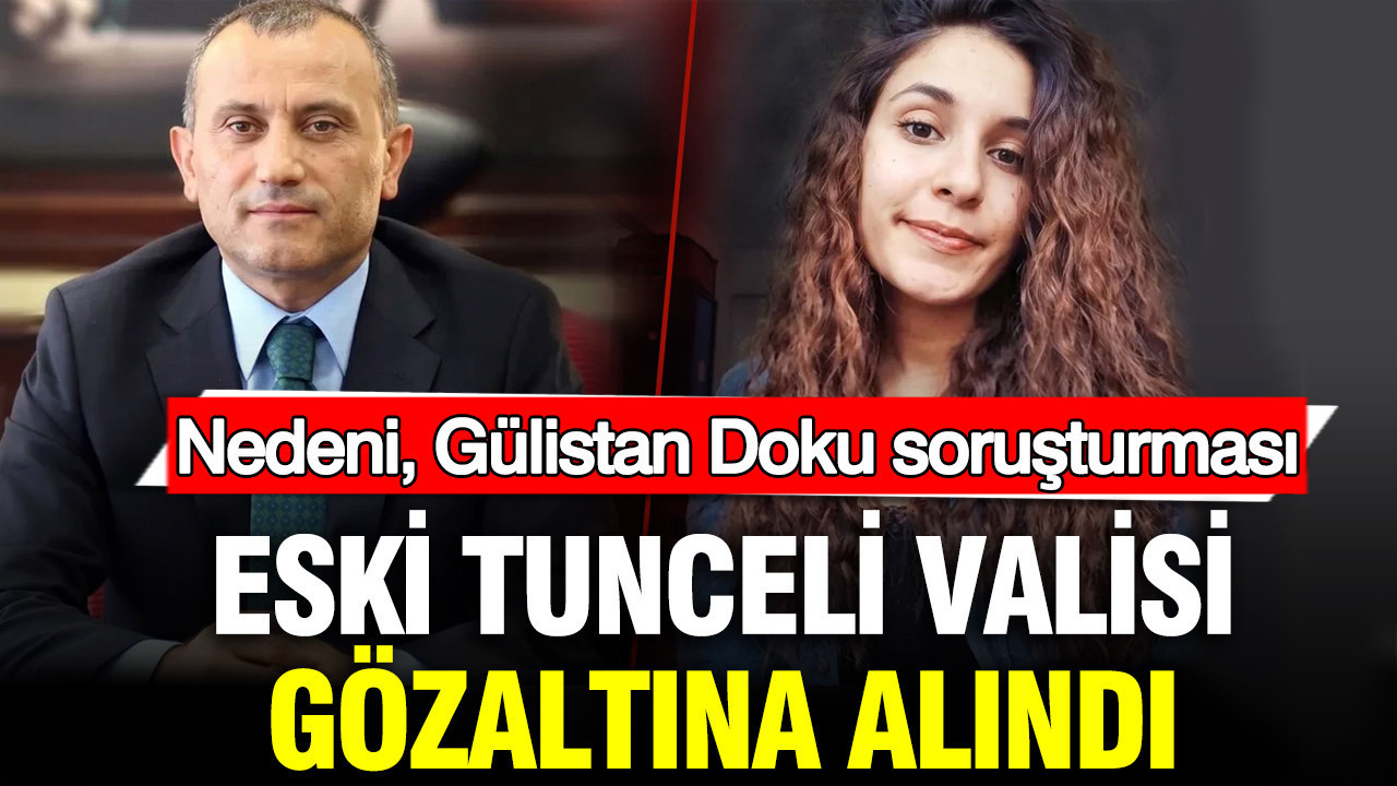 Eski Tunceli Valisi gözaltına alındı: Nedeni, Gülistan Doku soruşturması