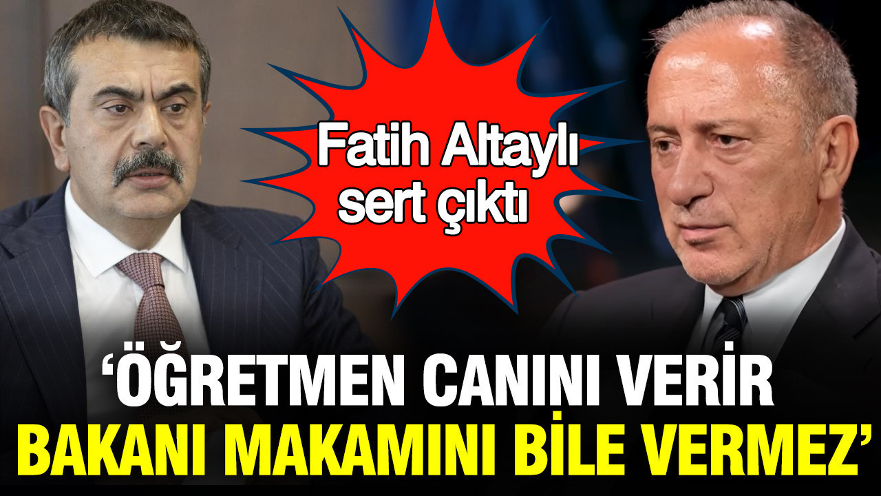 Fatil Altaylı: Öğretmen canını verir, bakanı makamını bile vermez