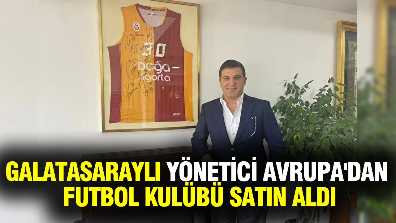 Galatasaray'ın yöneticisi Avrupa'dan futbol kulübü satın aldı