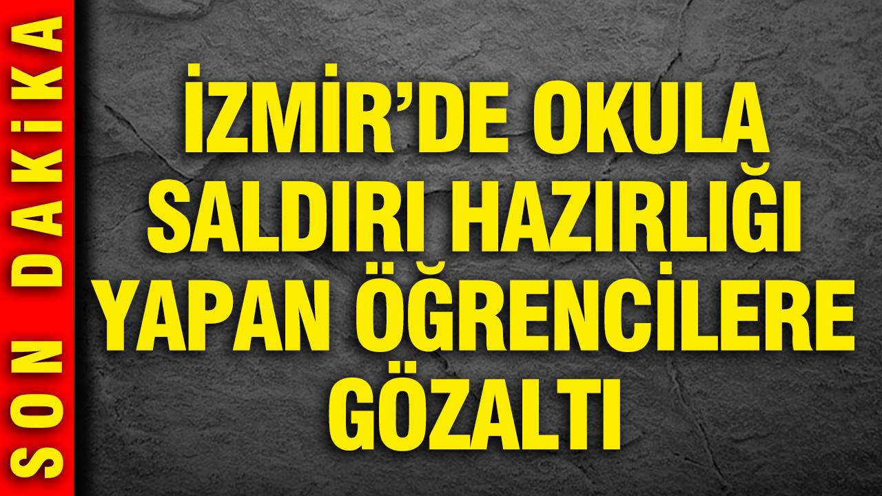 İzmir’de okula saldırı hazırlığı yapan öğrencilere gözaltı