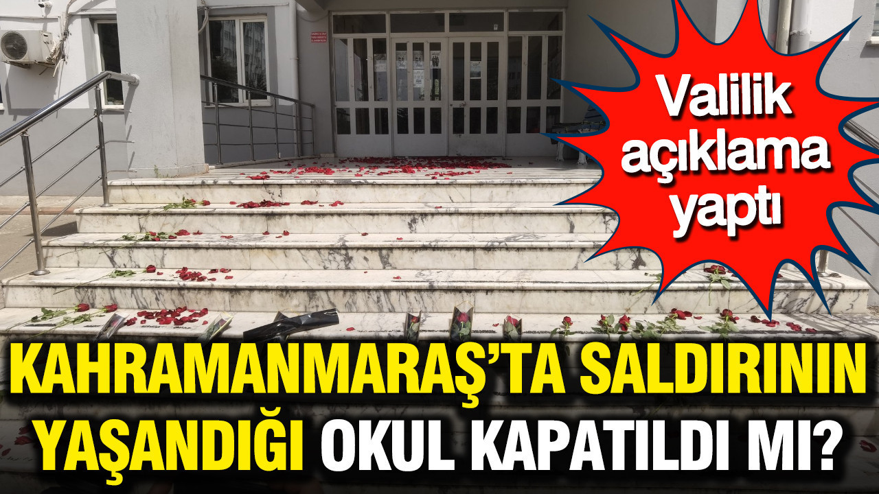 Kahramanmaraş’ta saldırının yaşandığı okul kapatıldı mı? Valilik açıklama yaptı