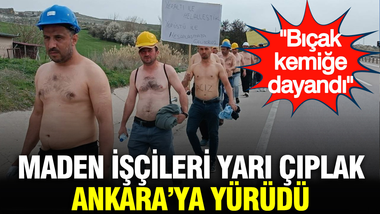 Maden işçileri yarı çıplak Ankara’ya yürüdü: Bıçak kemiğe dayandı