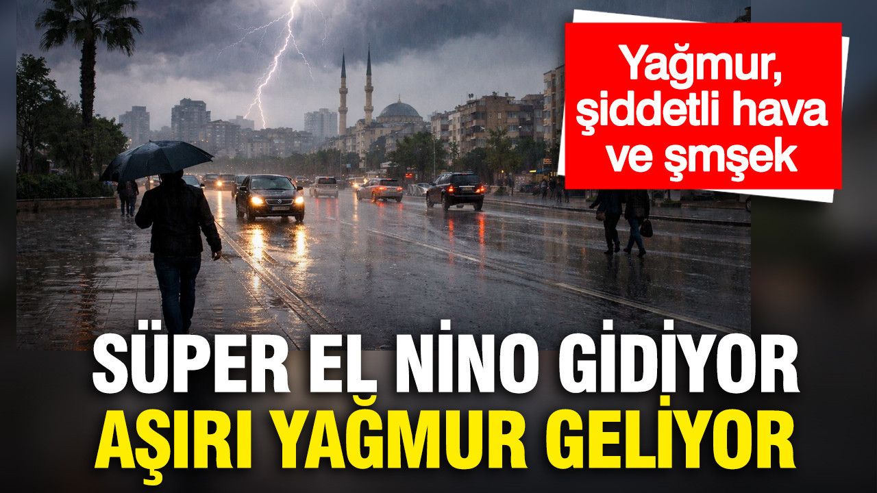 Meteoroloji açıkladı: El Nino gidiyor sağanak yağış geliyor