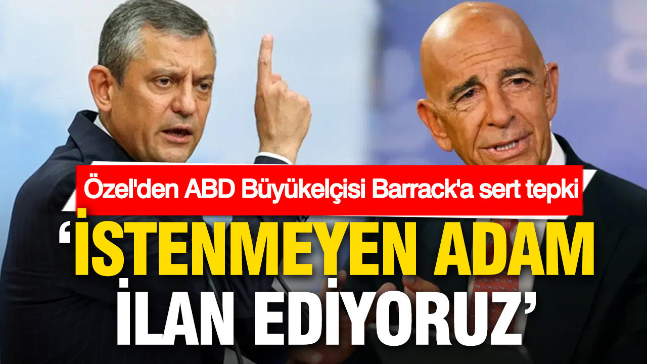 Özgür Özel’den ABD Büyükelçisi Barrack’a sert tepki: İstenmeyen adam ilan ediyoruz