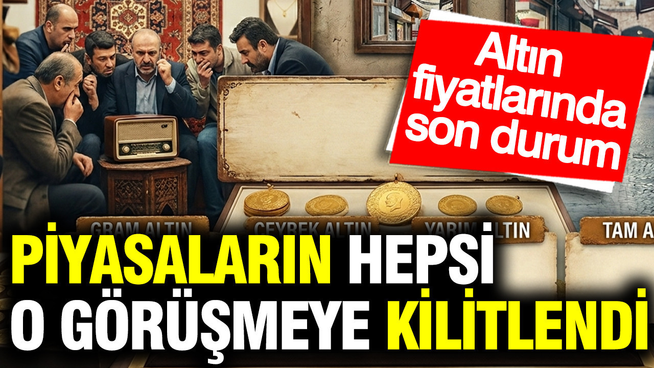 Piyasaların hepsi o görüşmeye kilitlendi: Kapalıçarşı gram, çeyrek, yarım ve tam altın son durum