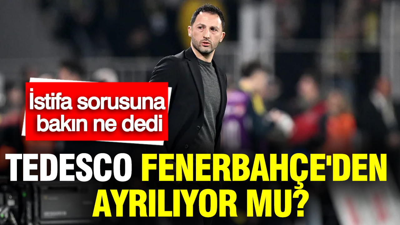 Tedesco Fenerbahçe'den ayrılıyor mu? İstifa sorusuna bakın ne dedi