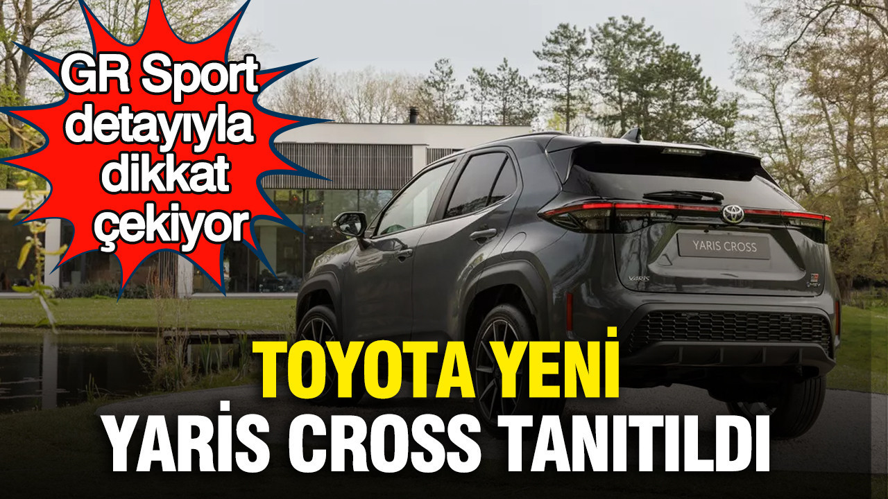 Toyota yeni Yaris Cross tanıtıldı: GR Sport detayıyla dikkat çekiyor
