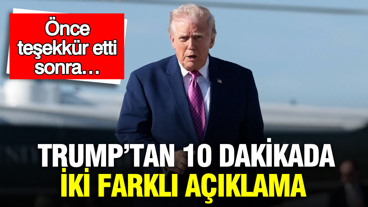 Trump’tan 10 dakikada iki farklı açıklama: Önce teşekkür etti sonra…