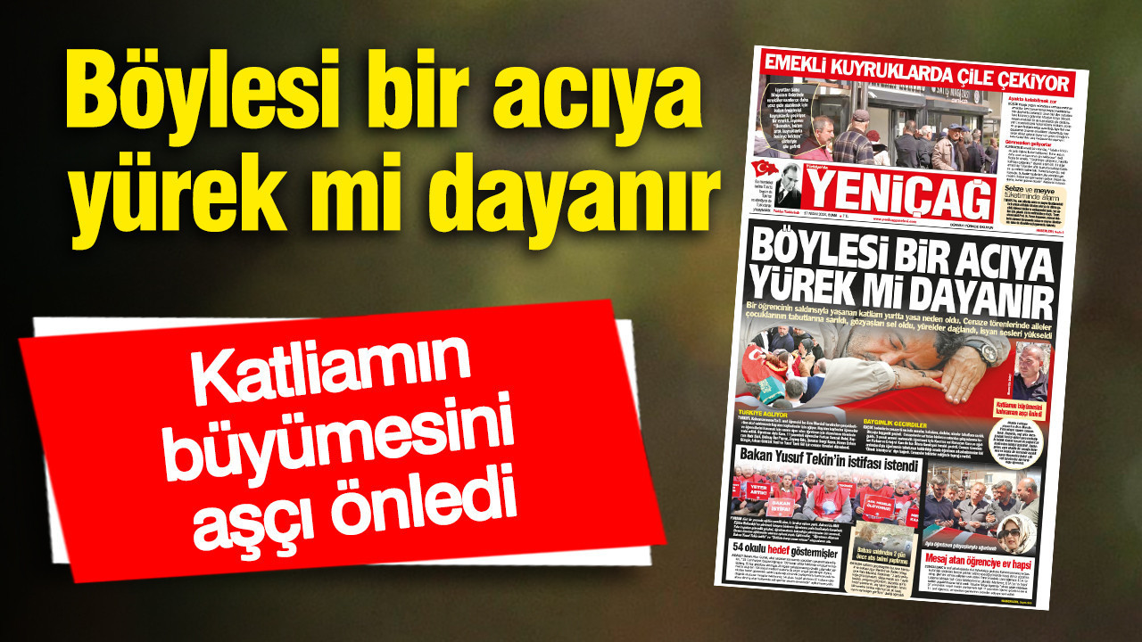 Yeniçağ Gazetesi: Böylesi bir acıya yürek mi dayanır