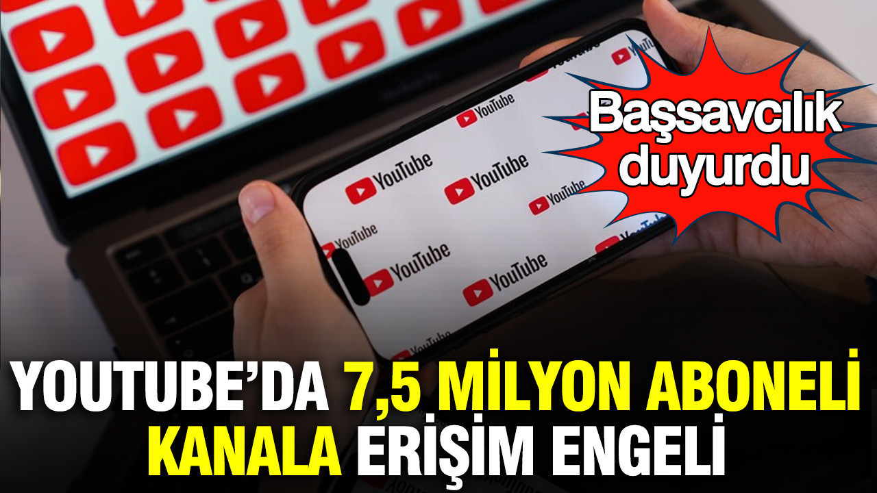 YouTube’da 7,5 milyon aboneli kanala erişim engeli: Başsavcılık duyurdu