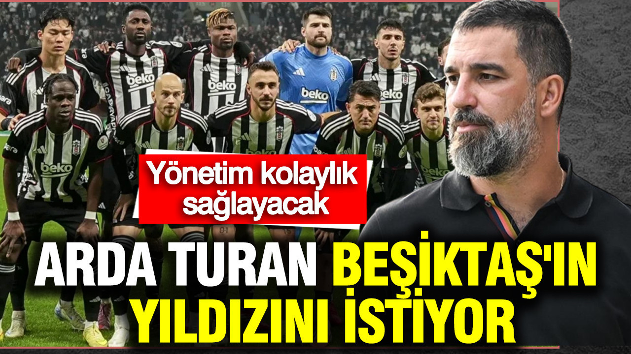 Arda Turan, Beşiktaş'ın yıldızını istiyor: Yönetim kolaylık sağlayacak