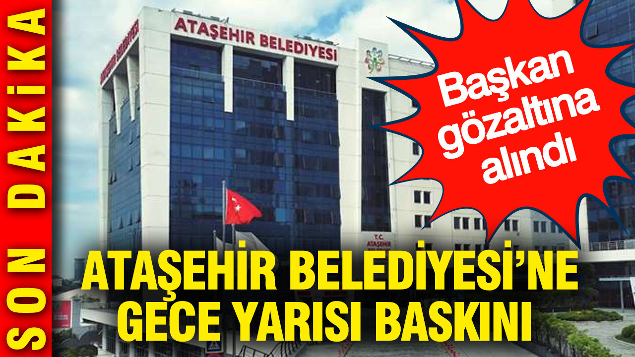 Ataşehir Belediyesi'ne gece yarısı baskını: Başkan gözaltına alındı
