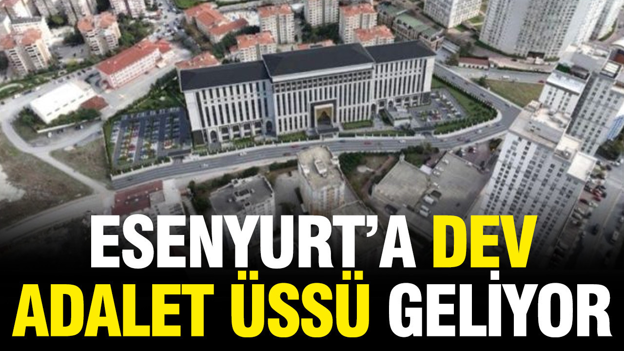 Bakan Gürlek açıkladı: Esenyur'a 85 bin metrekarelik adalet üssü kuruluyor