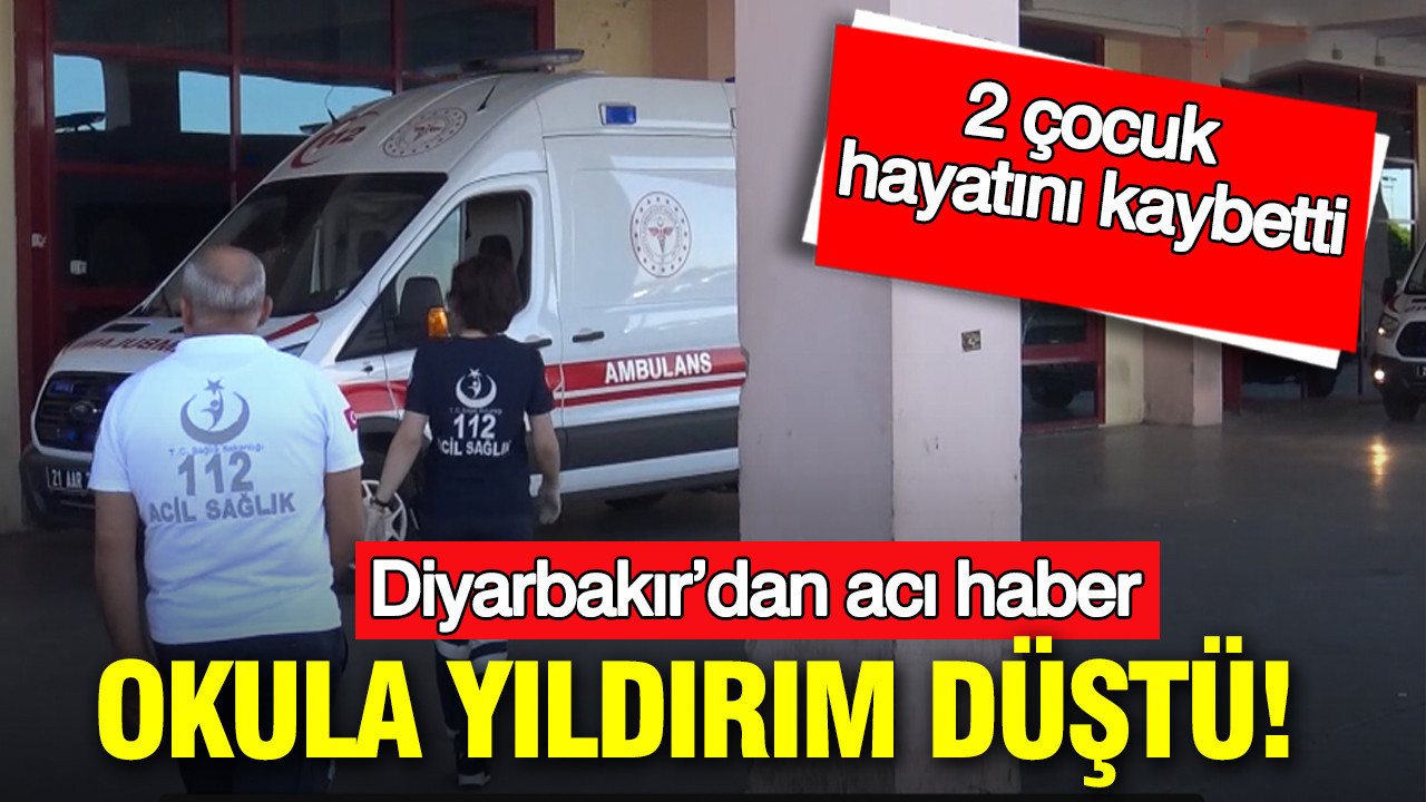 Diyarbakır’dan acı haber: Okula yıldırım düştü 2 çocuk öldü